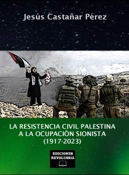 LA RESISTENCIA CIVIL PALESTINA A LA OCUPACIÓN  SIONISTA (1917-2023)